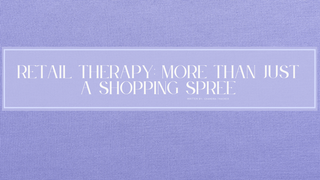 RETAIL THERAPY: MORE THAN JUST A SHOPPING SPREE